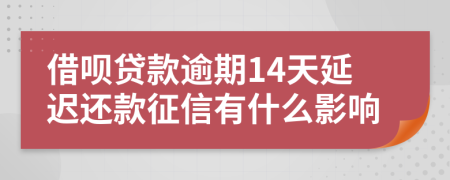 借呗贷款逾期14天延迟还款征信有什么影响