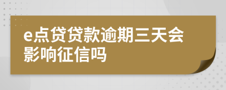 e点贷贷款逾期三天会影响征信吗