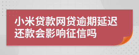 小米贷款网贷逾期延迟还款会影响征信吗