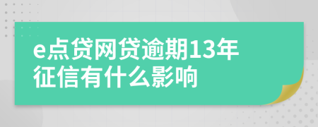 e点贷网贷逾期13年征信有什么影响