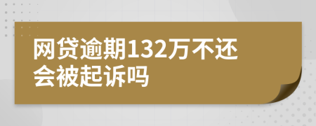 网贷逾期132万不还会被起诉吗