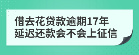 借去花贷款逾期17年延迟还款会不会上征信