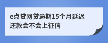 e点贷网贷逾期15个月延迟还款会不会上征信