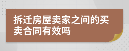 拆迁房屋卖家之间的买卖合同有效吗