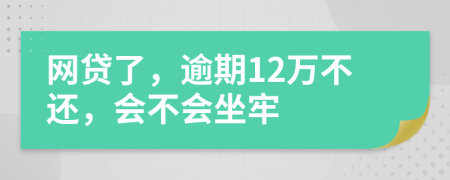 网贷了，逾期12万不还，会不会坐牢