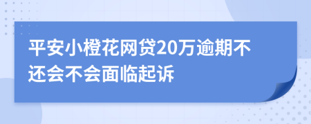 平安小橙花网贷20万逾期不还会不会面临起诉