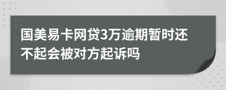 国美易卡网贷3万逾期暂时还不起会被对方起诉吗