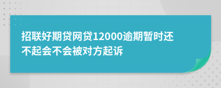 招联好期贷网贷12000逾期暂时还不起会不会被对方起诉