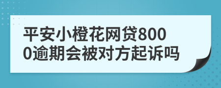 平安小橙花网贷8000逾期会被对方起诉吗