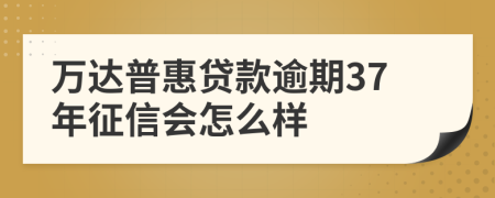 万达普惠贷款逾期37年征信会怎么样