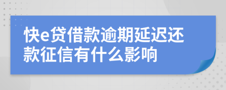 快e贷借款逾期延迟还款征信有什么影响