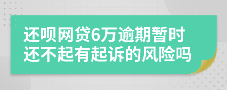 还呗网贷6万逾期暂时还不起有起诉的风险吗