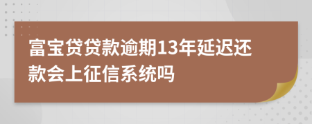 富宝贷贷款逾期13年延迟还款会上征信系统吗