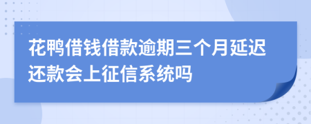 花鸭借钱借款逾期三个月延迟还款会上征信系统吗