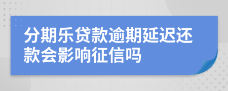 分期乐贷款逾期延迟还款会影响征信吗