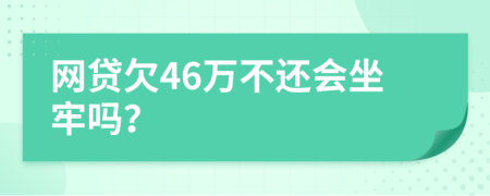 网贷欠46万不还会坐牢吗？