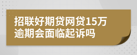 招联好期贷网贷15万逾期会面临起诉吗