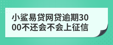 小鲨易贷网贷逾期3000不还会不会上征信