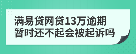 满易贷网贷13万逾期暂时还不起会被起诉吗