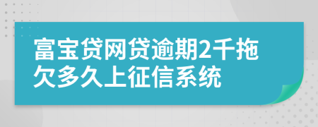 富宝贷网贷逾期2千拖欠多久上征信系统