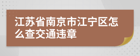 江苏省南京市江宁区怎么查交通违章