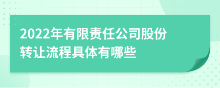 2022年有限责任公司股份转让流程具体有哪些
