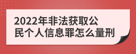 2022年非法获取公民个人信息罪怎么量刑
