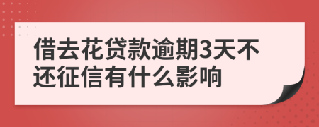 借去花贷款逾期3天不还征信有什么影响