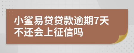 小鲨易贷贷款逾期7天不还会上征信吗