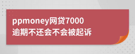 ppmoney网贷7000逾期不还会不会被起诉