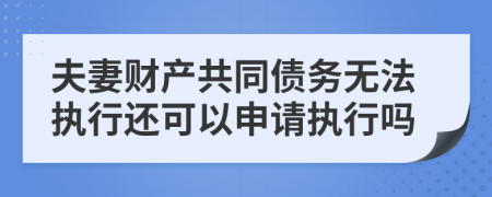 夫妻财产共同债务无法执行还可以申请执行吗