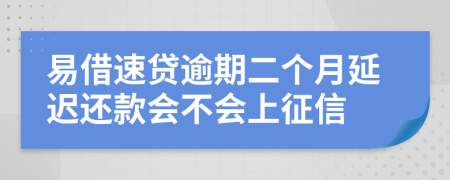 易借速贷逾期二个月延迟还款会不会上征信