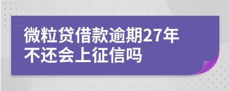 微粒贷借款逾期27年不还会上征信吗