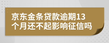 京东金条贷款逾期13个月还不起影响征信吗