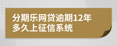 分期乐网贷逾期12年多久上征信系统