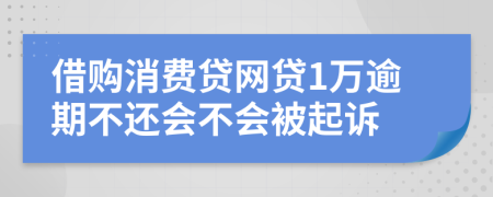 借购消费贷网贷1万逾期不还会不会被起诉