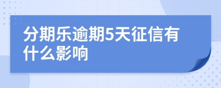 分期乐逾期5天征信有什么影响