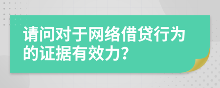 请问对于网络借贷行为的证据有效力？