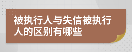 被执行人与失信被执行人的区别有哪些