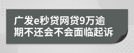 广发e秒贷网贷9万逾期不还会不会面临起诉