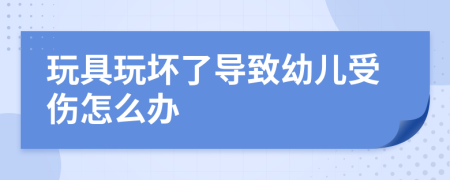 玩具玩坏了导致幼儿受伤怎么办