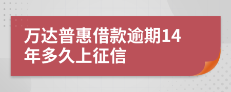 万达普惠借款逾期14年多久上征信