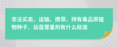 非法买卖、运输、携带、持有毒品原植物种子、幼苗罪量刑有什么标准