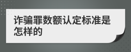 诈骗罪数额认定标准是怎样的