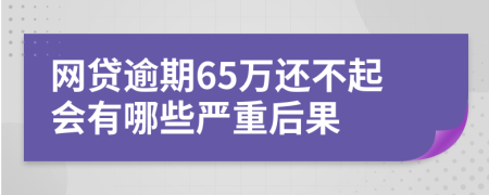 网贷逾期65万还不起会有哪些严重后果