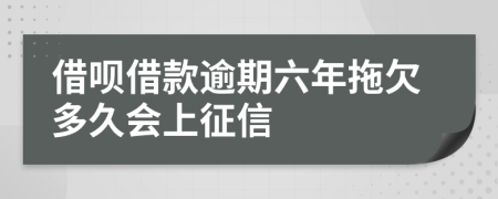 借呗借款逾期六年拖欠多久会上征信