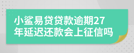 小鲨易贷贷款逾期27年延迟还款会上征信吗