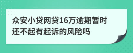 众安小贷网贷16万逾期暂时还不起有起诉的风险吗