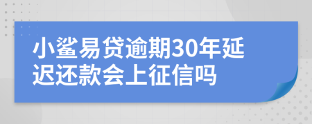 小鲨易贷逾期30年延迟还款会上征信吗