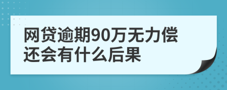 网贷逾期90万无力偿还会有什么后果